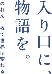 入口に、物語を。のれん一枚で世界は変わる