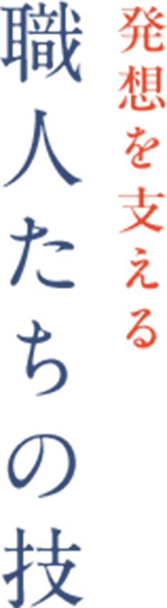 発想を支える職人たちの技
