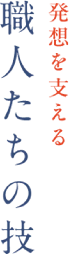 発想を支える職人たちの技