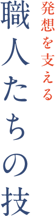 発想を支える職人たちの技