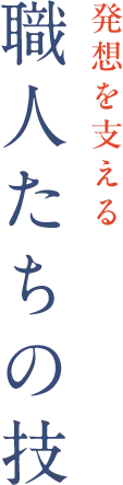 発想を支える職人たちの技
